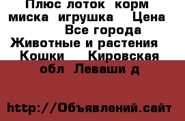 Плюс лоток, корм, миска, игрушка. › Цена ­ 50 - Все города Животные и растения » Кошки   . Кировская обл.,Леваши д.